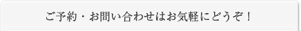 ご予約・お問い合わせはお気軽にどうぞ！