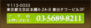 〒113-0033 東京都文京区本郷4-24-8 春日タワービル3F ご予約お問い合わせ：03-5689-8211